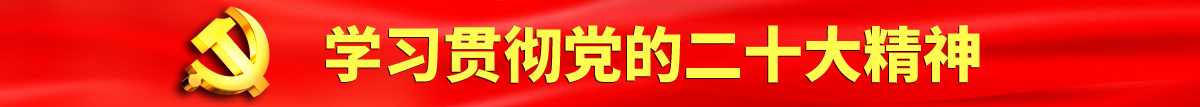 男人透女人播放器免费软件认真学习贯彻落实党的二十大会议精神